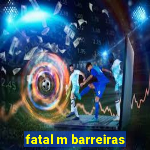 fatal m barreiras